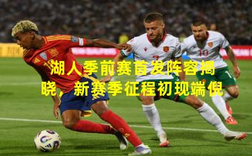 湖人季前赛首发阵容揭晓,新赛季征程初现端倪