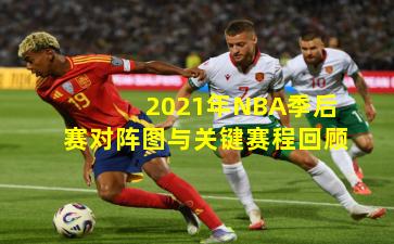 2021年NBA季后赛对阵图与关键赛程回顾