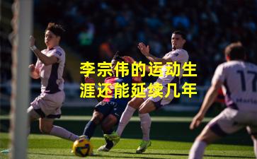 李宗伟的运动生涯还能延续几年